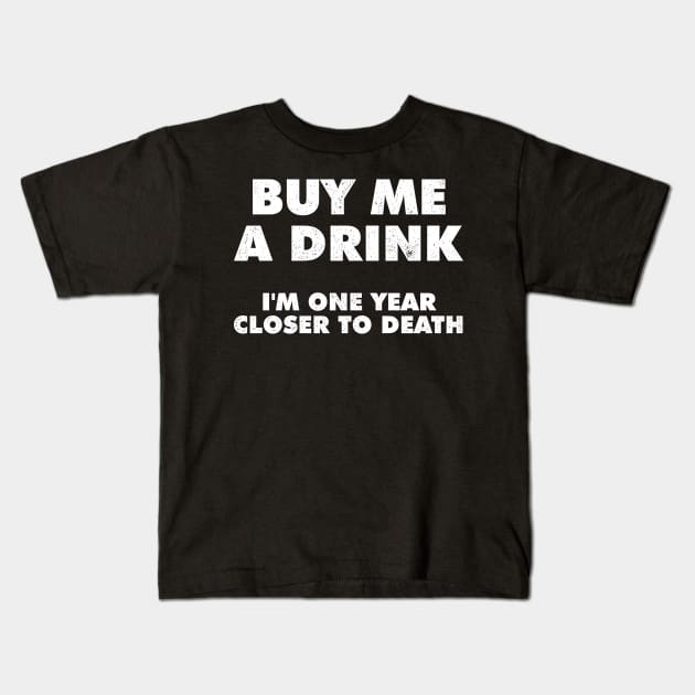 Buy Me A Drink Im One Year Closer To Death Kids T-Shirt by Sachpica